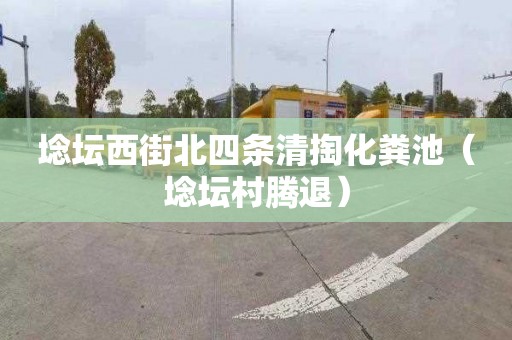 埝坛西街北四条清掏化粪池（埝坛村腾退）