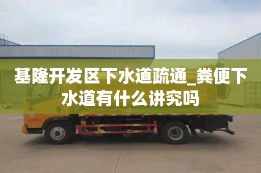 基隆开发区下水道疏通_粪便下水道有什么讲究吗