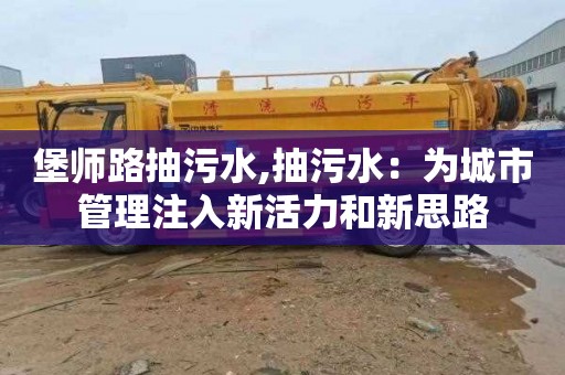 堡师路抽污水,抽污水：为城市管理注入新活力和新思路