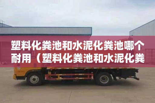 塑料化粪池和水泥化粪池哪个耐用（塑料化粪池和水泥化粪池哪个耐用些）