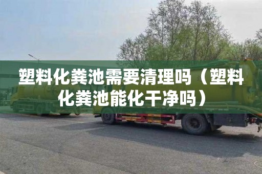 塑料化粪池需要清理吗（塑料化粪池能化干净吗）