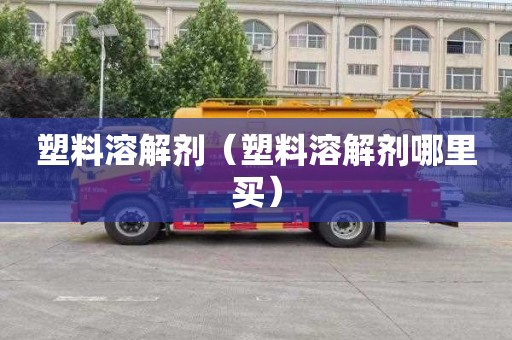 塑料溶解剂（塑料溶解剂哪里买）