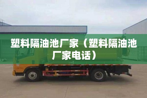 塑料隔油池厂家（塑料隔油池厂家电话）