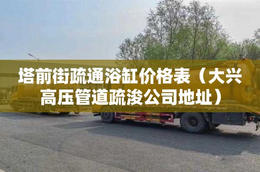 塔前街疏通浴缸价格表（大兴高压管道疏浚公司地址）