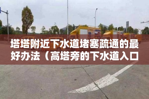 塔塔附近下水道堵塞疏通的最好办法（高塔旁的下水道入口）