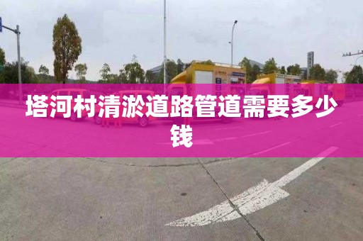塔河村清淤道路管道需要多少钱