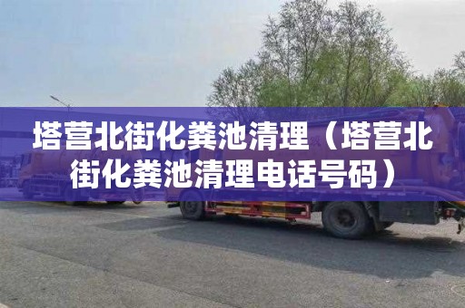 塔营北街化粪池清理（塔营北街化粪池清理电话号码）