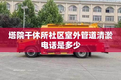 塔院干休所社区室外管道清淤电话是多少