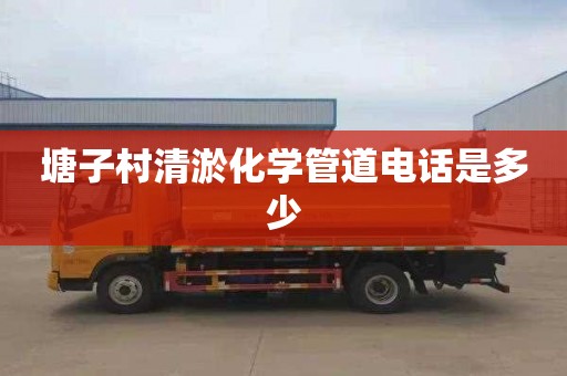 塘子村清淤化学管道电话是多少