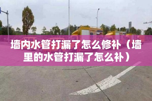 墙内水管打漏了怎么修补（墙里的水管打漏了怎么补）