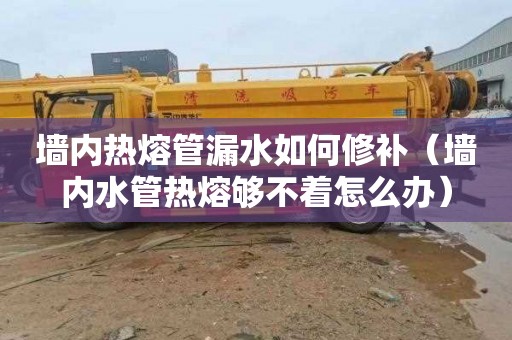 墙内热熔管漏水如何修补（墙内水管热熔够不着怎么办）