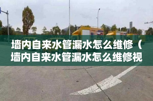 墙内自来水管漏水怎么维修（墙内自来水管漏水怎么维修视频）