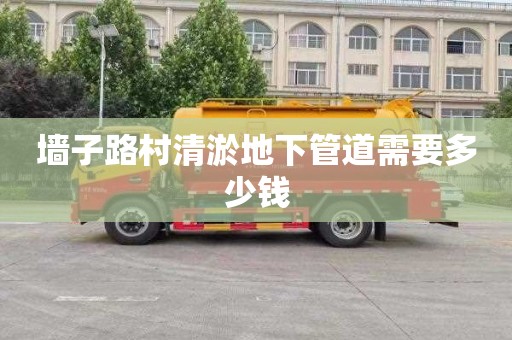 墙子路村清淤地下管道需要多少钱
