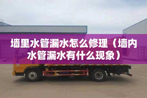 墙里水管漏水怎么修理（墙内水管漏水有什么现象）