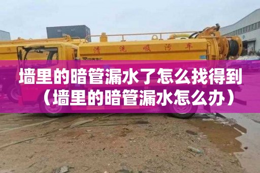 墙里的暗管漏水了怎么找得到（墙里的暗管漏水怎么办）