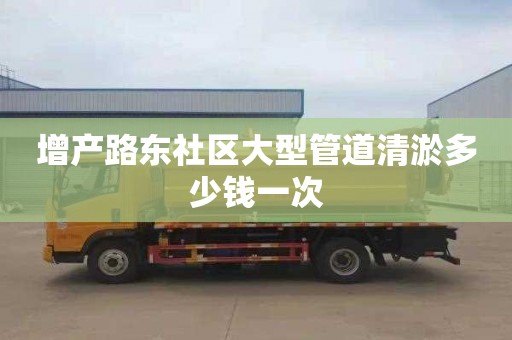 增产路东社区大型管道清淤多少钱一次