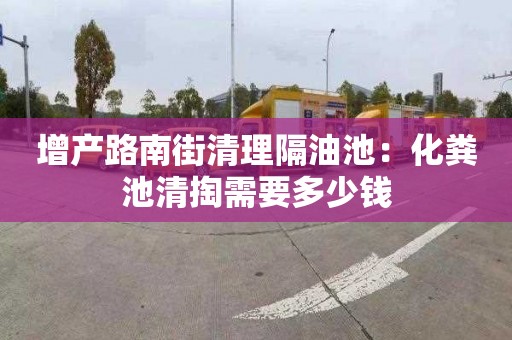增产路南街清理隔油池：化粪池清掏需要多少钱