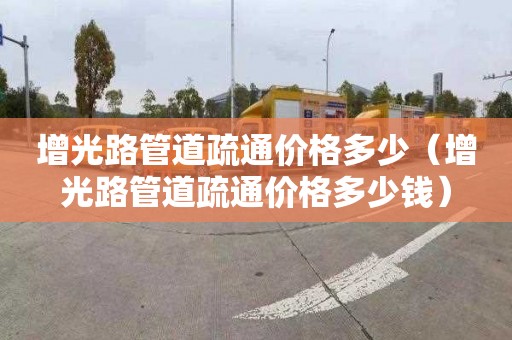 增光路管道疏通价格多少（增光路管道疏通价格多少钱）