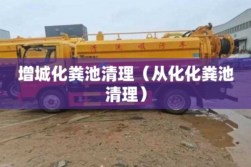 增城化粪池清理（从化化粪池清理）