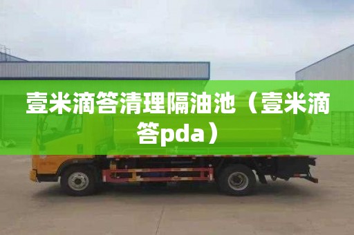 壹米滴答清理隔油池（壹米滴答pda）