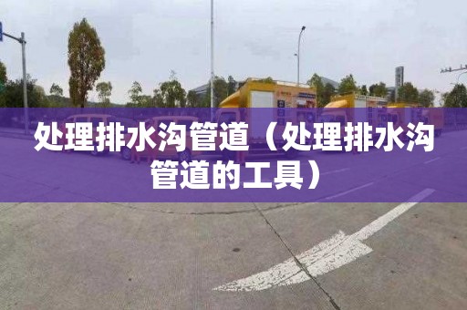 处理排水沟管道（处理排水沟管道的工具）