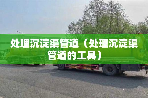 处理沉淀渠管道（处理沉淀渠管道的工具）