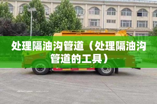处理隔油沟管道（处理隔油沟管道的工具）