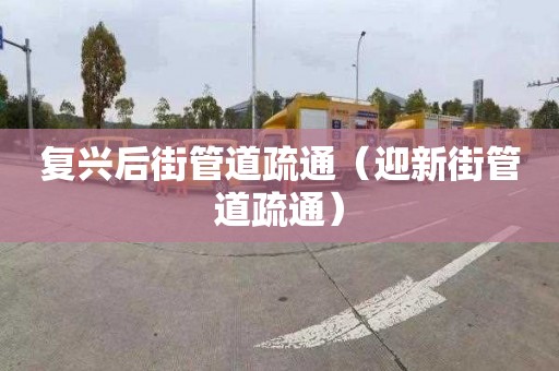 复兴后街管道疏通（迎新街管道疏通）