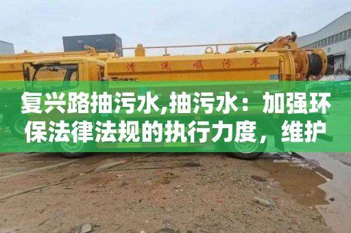 复兴路抽污水,抽污水：加强环保法律法规的执行力度，维护公共利益