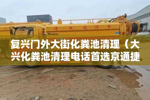 复兴门外大街化粪池清理（大兴化粪池清理电话首选京通捷）