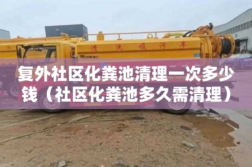 复外社区化粪池清理一次多少钱（社区化粪池多久需清理）