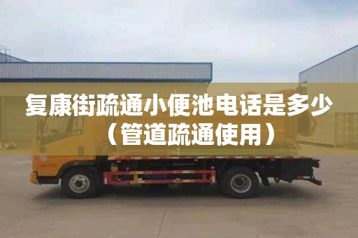复康街疏通小便池电话是多少（管道疏通使用）