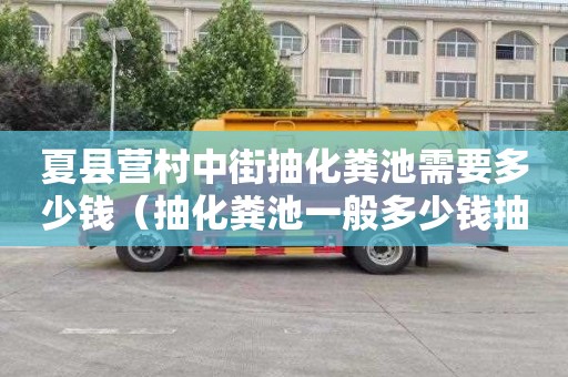 夏县营村中街抽化粪池需要多少钱（抽化粪池一般多少钱抽一次?）