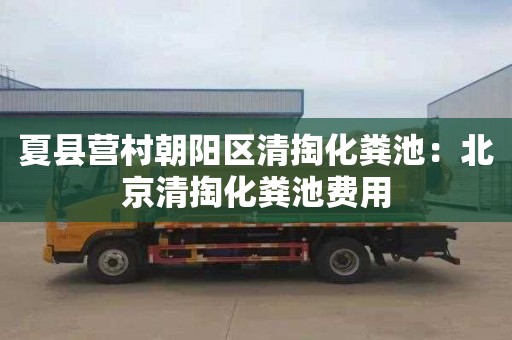 夏县营村朝阳区清掏化粪池：北京清掏化粪池费用