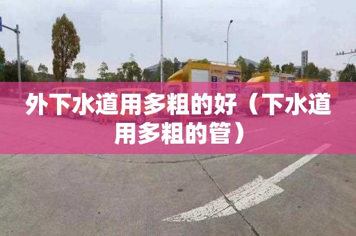 外下水道用多粗的好（下水道用多粗的管）