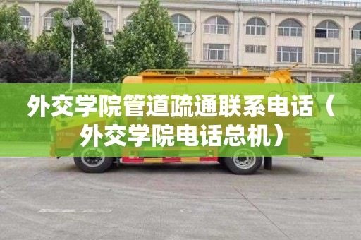 外交学院管道疏通联系电话（外交学院电话总机）