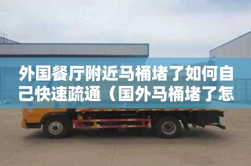 外国餐厅附近马桶堵了如何自己快速疏通（国外马桶堵了怎么办）