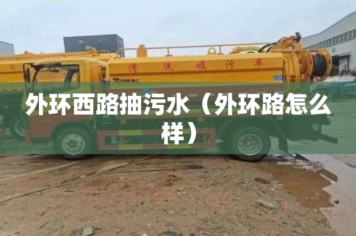外环西路抽污水（外环路怎么样）