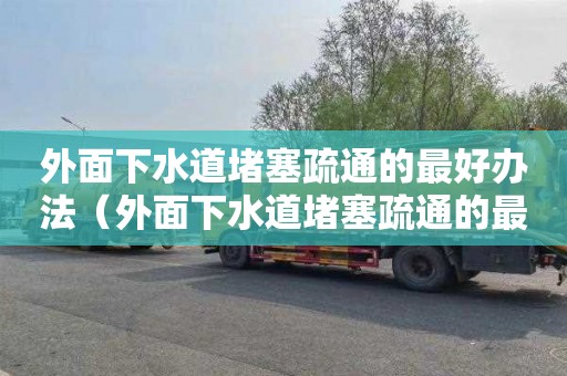 外面下水道堵塞疏通的最好办法（外面下水道堵塞疏通的最好办法图片）