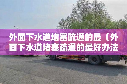 外面下水道堵塞疏通的最（外面下水道堵塞疏通的最好办法）
