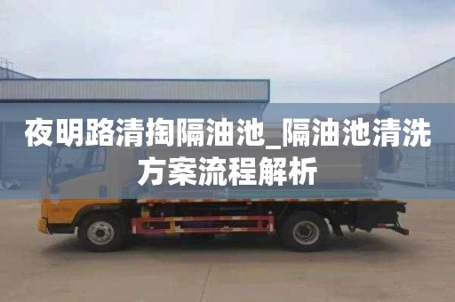 夜明路清掏隔油池_隔油池清洗方案流程解析