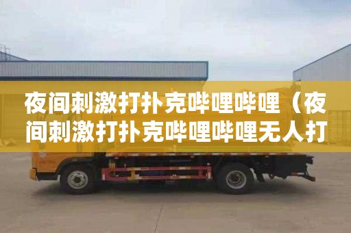 夜间刺激打扑克哔哩哔哩（夜间刺激打扑克哔哩哔哩无人打拢）