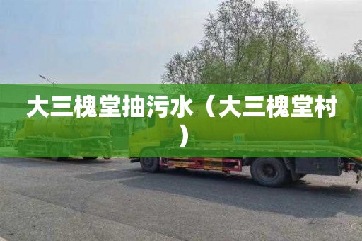 大三槐堂抽污水（大三槐堂村）