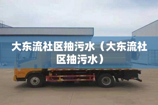 大东流社区抽污水（大东流社区抽污水）