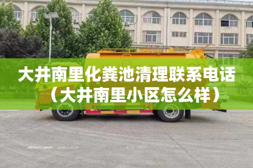 大井南里化粪池清理联系电话（大井南里小区怎么样）