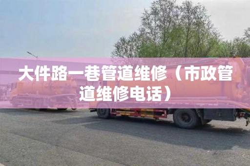 大件路一巷管道维修（市政管道维修电话）