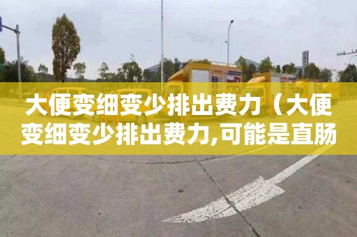 大便变细变少排出费力（大便变细变少排出费力,可能是直肠癌吗?）
