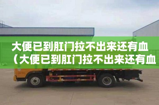 大便已到肛门拉不出来还有血（大便已到肛门拉不出来还有血怎么办）