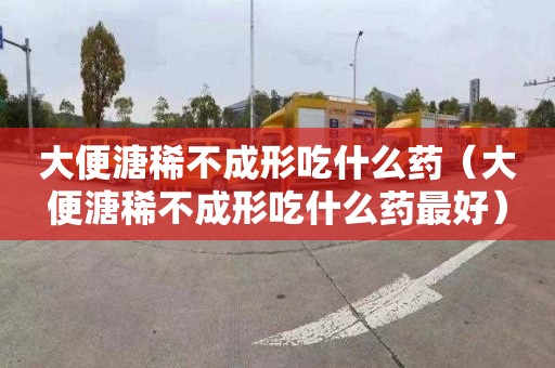 大便溏稀不成形吃什么药（大便溏稀不成形吃什么药最好）