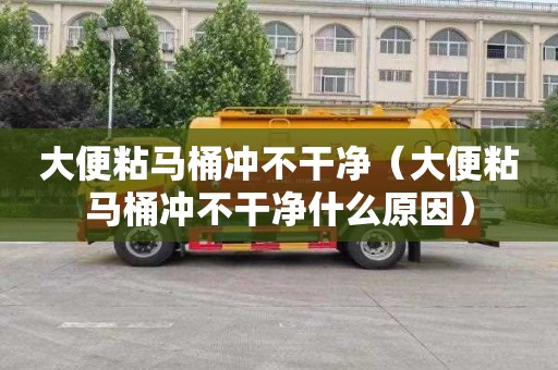 大便粘马桶冲不干净（大便粘马桶冲不干净什么原因）
